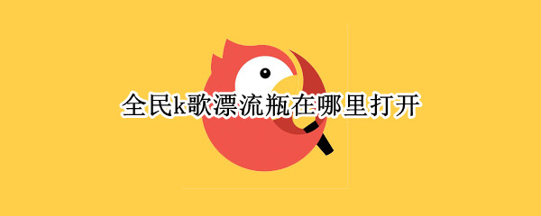 全民k歌漂流瓶在哪里打开（漂流瓶禁了以后你们都玩什么）