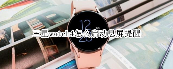 三星watch4怎么启动息屏提醒 三星watch4怎么重启