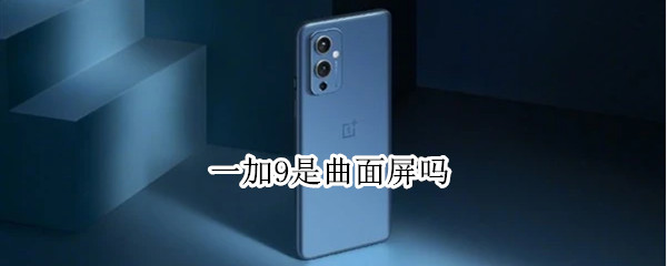 一加9是曲面屏吗（一加9pro是曲面屏吗）
