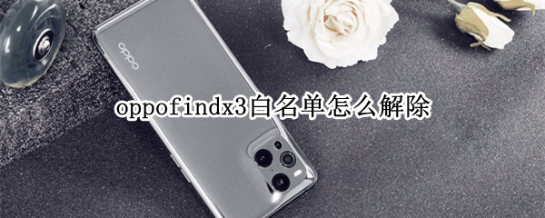 oppofindx3白名单怎么解除（oppofindx2白名单怎么解除）