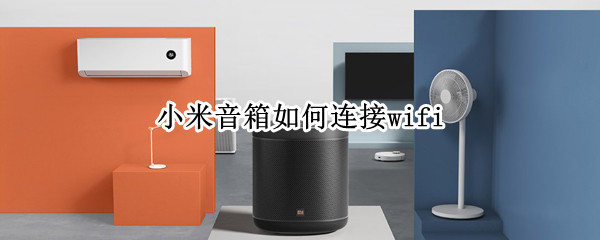 小米音箱如何连接wifi 小米音箱如何连接wifi设备