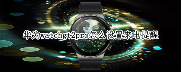 华为watchgt2pro怎么设置来电提醒（华为手表gt2e怎么设置来电提醒）
