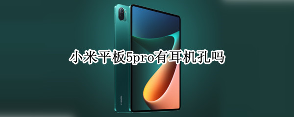 小米平板5pro有耳机孔吗 小米平板5pro有耳机孔吗?