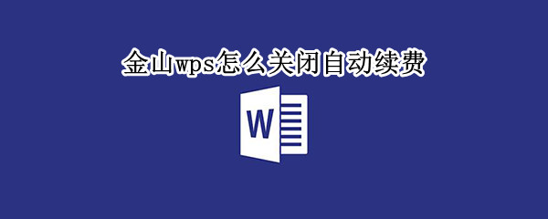 金山wps怎么关闭自动续费 金山wps怎么关闭自动续费微信