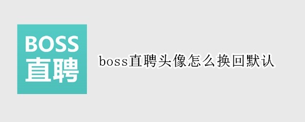boss直聘头像怎么换回默认（boss直聘头像怎么恢复默认）