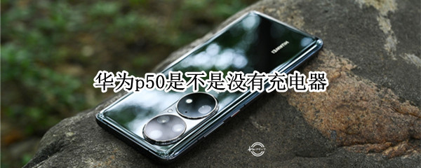 华为p50是不是没有充电器（华为P50有没有充电器）