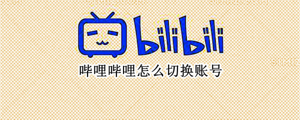 哔哩哔哩怎么切换账号（哔哩哔哩怎么切换账号手机）