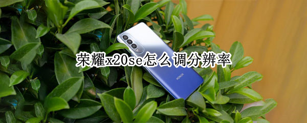 荣耀x20se怎么调分辨率（荣耀x20se怎么调分辨率高低）