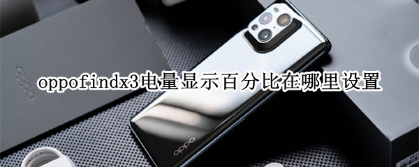 oppofindx3电量显示百分比在哪里设置 oppofindx3怎么显示电量