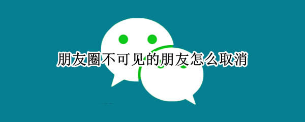 朋友圈不可见的朋友怎么取消（朋友圈不可见的朋友怎么取消双小人）