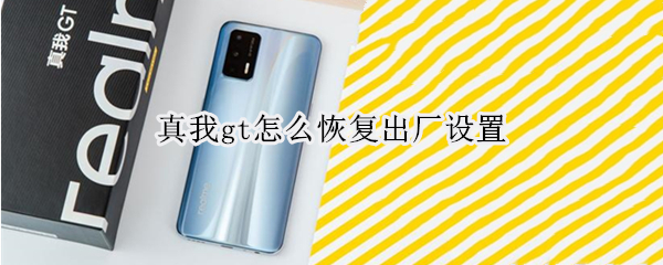 真我gt怎么恢复出厂设置（真我gt怎么回退系统）