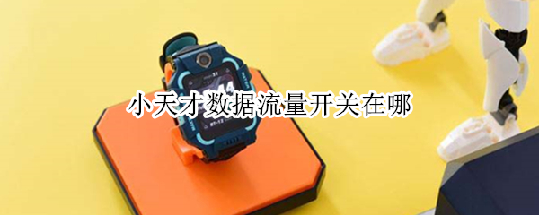 小天才数据流量开关在哪（小天才数据流量怎么开）