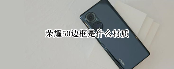 荣耀50边框是什么材质（荣耀50中框什么材质）