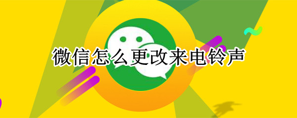 微信怎么更改来电铃声（微信更改来电铃声怎么设置本地的）