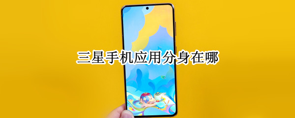 三星手机应用分身在哪（三星手机应用分身怎么用）