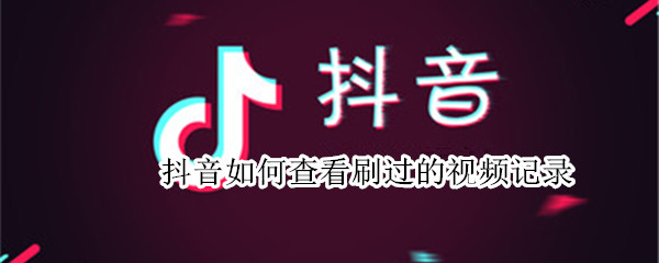 抖音如何查看刷过的视频记录 抖音如何查看刷过的视频记录华为