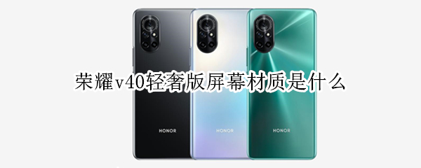 荣耀v40轻奢版屏幕材质是什么（荣耀v40轻奢版屏幕材质是什么型号）