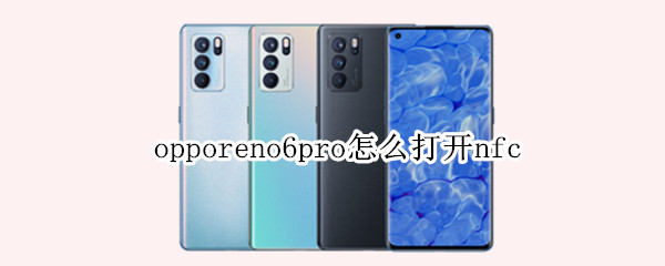 opporeno6pro怎么打开nfc opporeno6pro怎么打开NFC