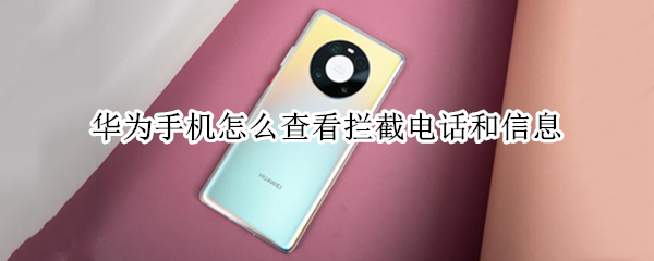 华为手机怎么查看拦截电话和信息（华为手机怎么查看拦截电话和信息呢）