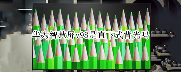 华为智慧屏v98是直下式背光吗 华为智慧屏v98是直下式背光吗
