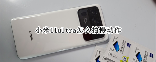 小米11ultra怎么拍慢动作（小米11ultra拍慢动作几分钟）