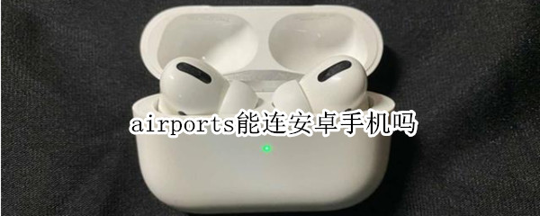 airports能连安卓手机吗（airports 能不能连接安卓手机）