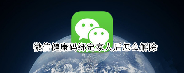 微信健康码绑定家人后怎么解除（微信给家人申请的健康码可以解绑吗）