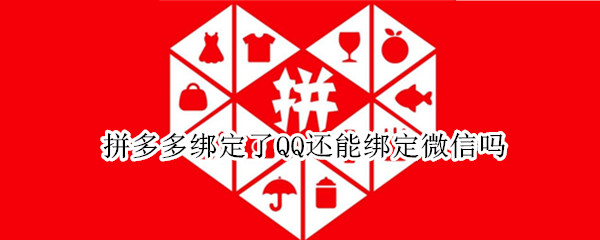 拼多多绑定了QQ还能绑定微信吗 拼多多如何从微信绑定换成QQ绑定