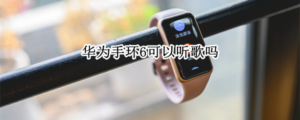 华为手环6可以听歌吗（不带手机也能听歌的手环）