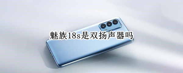 魅族18s是双扬声器吗（魅族18s是双扬声器吗）