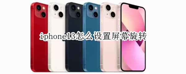 iphone13怎么设置屏幕旋转 iphone12怎么设置旋转屏幕