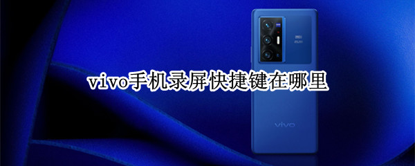vivo手机录屏快捷键在哪里 Vivo手机录屏快捷键