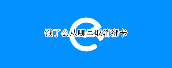 饿了么从哪里取消绑卡 饿了么从哪里取消绑卡功能