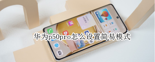 华为p50pro怎么设置简易模式 华为p50pro快捷键怎么设置