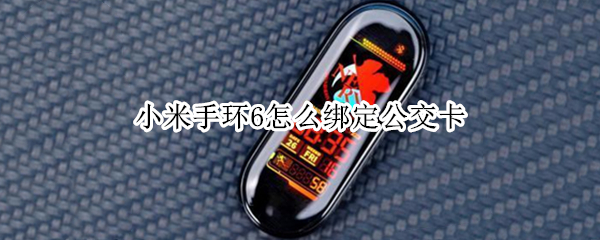 小米手环6怎么绑定公交卡（小米手环6怎么绑定公交卡苹果手机）