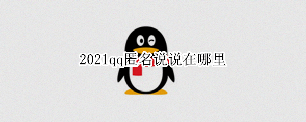 2021qq匿名说说在哪里（2021qq匿名消息在哪里）