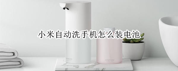 小米自动洗手机怎么装电池（小米自动洗手机怎么装电池教程）