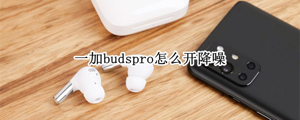 一加budspro怎么开降噪 一加budspro怎么设置