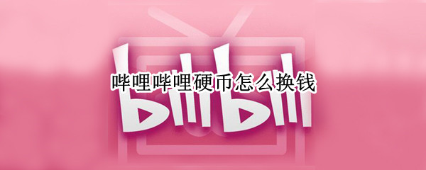 哔哩哔哩硬币怎么换钱 哔哩哔哩硬币怎么拿