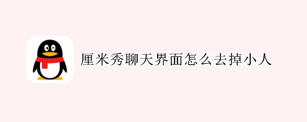 厘米秀聊天界面怎么去掉小人（厘米秀聊天小人不见了）