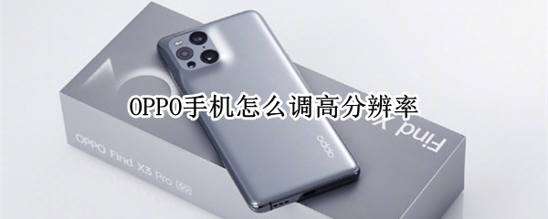 OPPO手机怎么调高分辨率 oppo手机分辨率怎么调整高