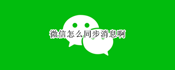 微信怎么同步消息啊（微信怎么同步消息啊 贴吧）