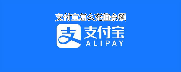 支付宝怎么充值余额 支付宝怎么充值余额微信