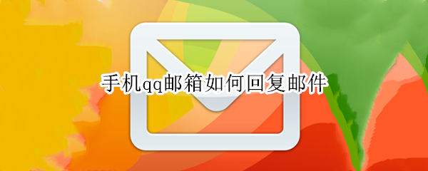 手机qq邮箱如何回复邮件 手机端qq邮箱怎么回复邮件