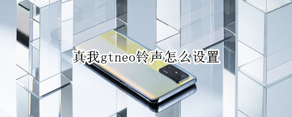 真我gtneo铃声怎么设置 真我gtneo怎么设置闹钟