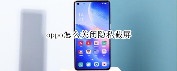 oppo怎么关闭隐私截屏 不让截图怎么强制截图