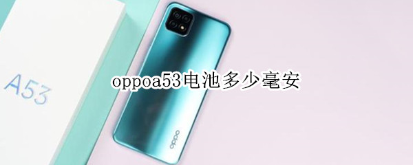 oppoa53电池多少毫安（oppoa53电池是多少毫安）