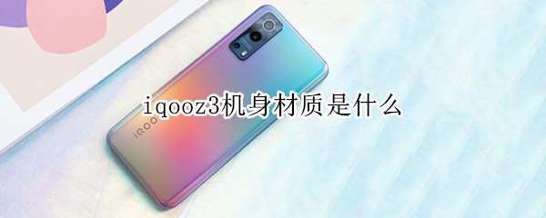 iqooz3机身材质是什么 vivoiqooz3机身材质
