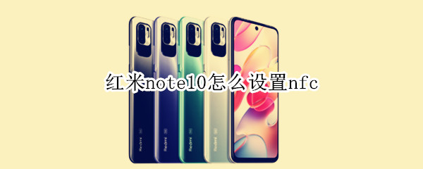 红米note10怎么设置nfc（红米note10怎么设置NFC）