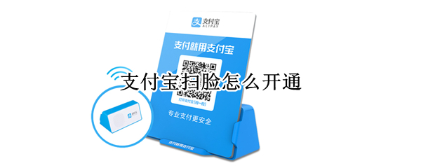 支付宝扫脸怎么开通（支付宝扫脸怎么开通支付功能）